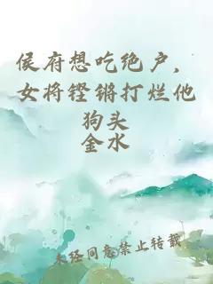 侯府想吃绝户，女将铿锵打烂他狗头